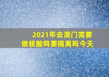 2021年去澳门需要做核酸吗要隔离吗今天