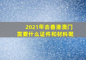 2021年去香港澳门需要什么证件和材料呢