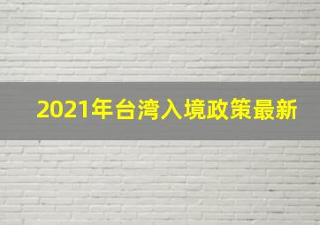 2021年台湾入境政策最新