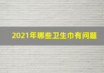 2021年哪些卫生巾有问题