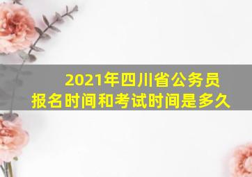 2021年四川省公务员报名时间和考试时间是多久