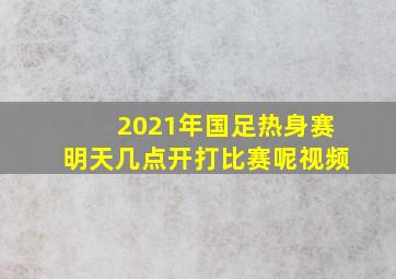 2021年国足热身赛明天几点开打比赛呢视频