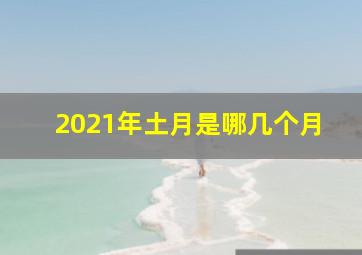 2021年土月是哪几个月