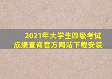 2021年大学生四级考试成绩查询官方网站下载安装