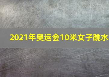 2021年奥运会10米女子跳水