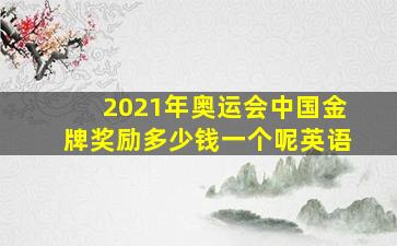 2021年奥运会中国金牌奖励多少钱一个呢英语