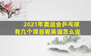 2021年奥运会乒乓球有几个项目呢英语怎么说