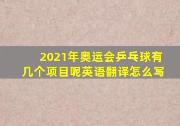 2021年奥运会乒乓球有几个项目呢英语翻译怎么写