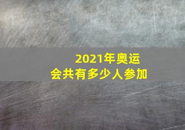 2021年奥运会共有多少人参加