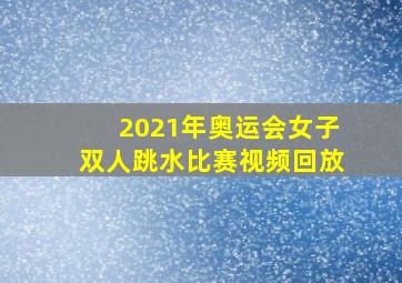 2021年奥运会女子双人跳水比赛视频回放