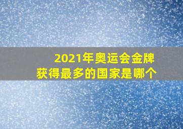 2021年奥运会金牌获得最多的国家是哪个