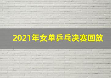 2021年女单乒乓决赛回放