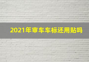 2021年审车车标还用贴吗