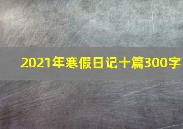 2021年寒假日记十篇300字