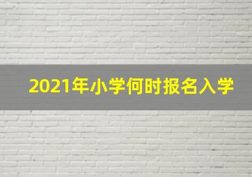 2021年小学何时报名入学