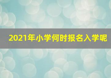 2021年小学何时报名入学呢