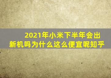 2021年小米下半年会出新机吗为什么这么便宜呢知乎