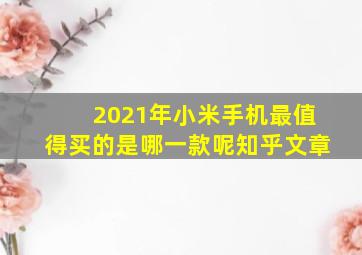 2021年小米手机最值得买的是哪一款呢知乎文章