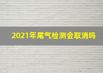 2021年尾气检测会取消吗