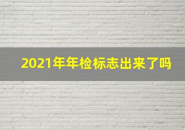 2021年年检标志出来了吗