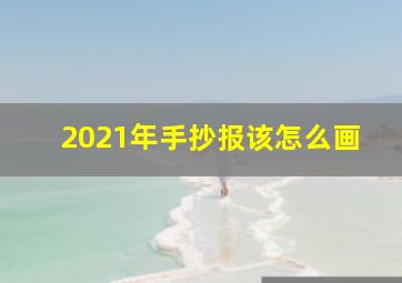 2021年手抄报该怎么画