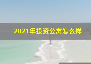 2021年投资公寓怎么样