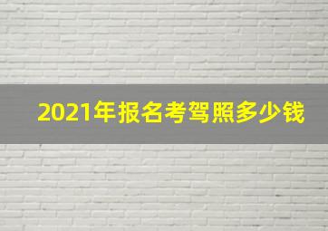 2021年报名考驾照多少钱