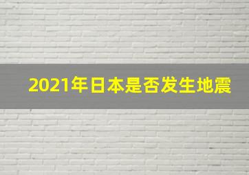 2021年日本是否发生地震