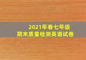 2021年春七年级期末质量检测英语试卷