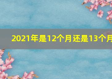 2021年是12个月还是13个月