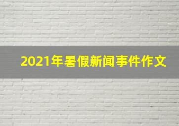 2021年暑假新闻事件作文