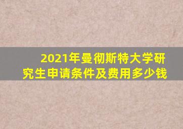 2021年曼彻斯特大学研究生申请条件及费用多少钱