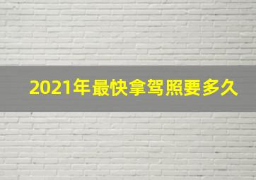 2021年最快拿驾照要多久