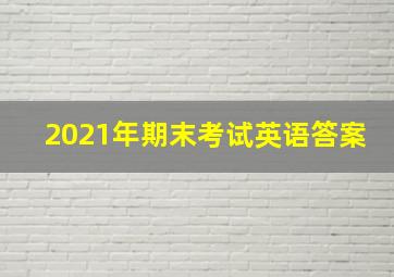 2021年期末考试英语答案