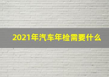 2021年汽车年检需要什么