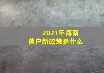 2021年海南落户新政策是什么