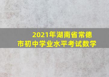 2021年湖南省常德市初中学业水平考试数学