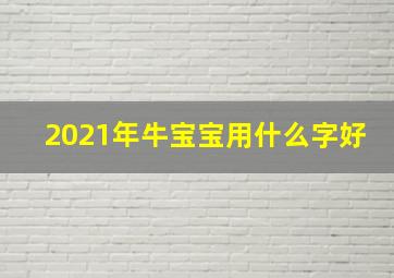 2021年牛宝宝用什么字好