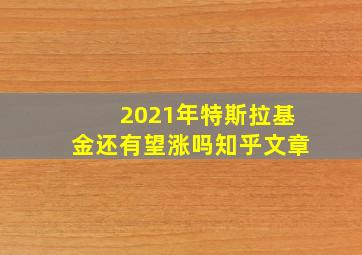 2021年特斯拉基金还有望涨吗知乎文章