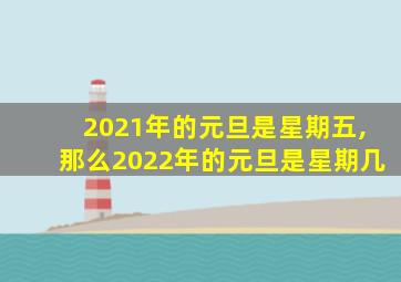 2021年的元旦是星期五,那么2022年的元旦是星期几