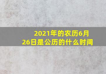 2021年的农历6月26日是公历的什么时间