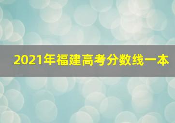 2021年福建高考分数线一本