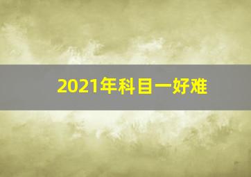 2021年科目一好难