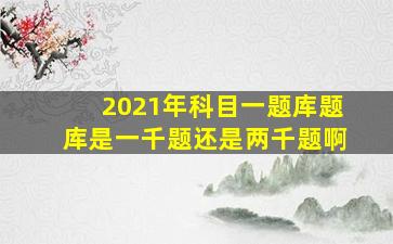 2021年科目一题库题库是一千题还是两千题啊