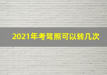 2021年考驾照可以转几次