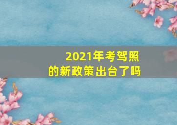 2021年考驾照的新政策出台了吗