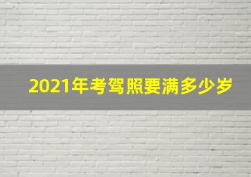 2021年考驾照要满多少岁