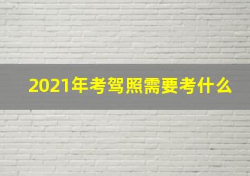 2021年考驾照需要考什么