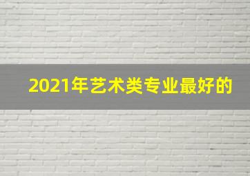 2021年艺术类专业最好的