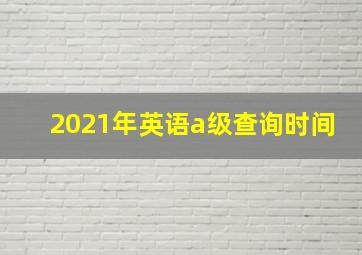 2021年英语a级查询时间